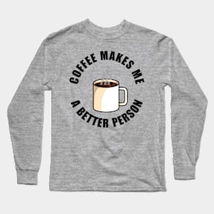 Coffee Makes Me a Better Person Long Sleeve T-Shirt